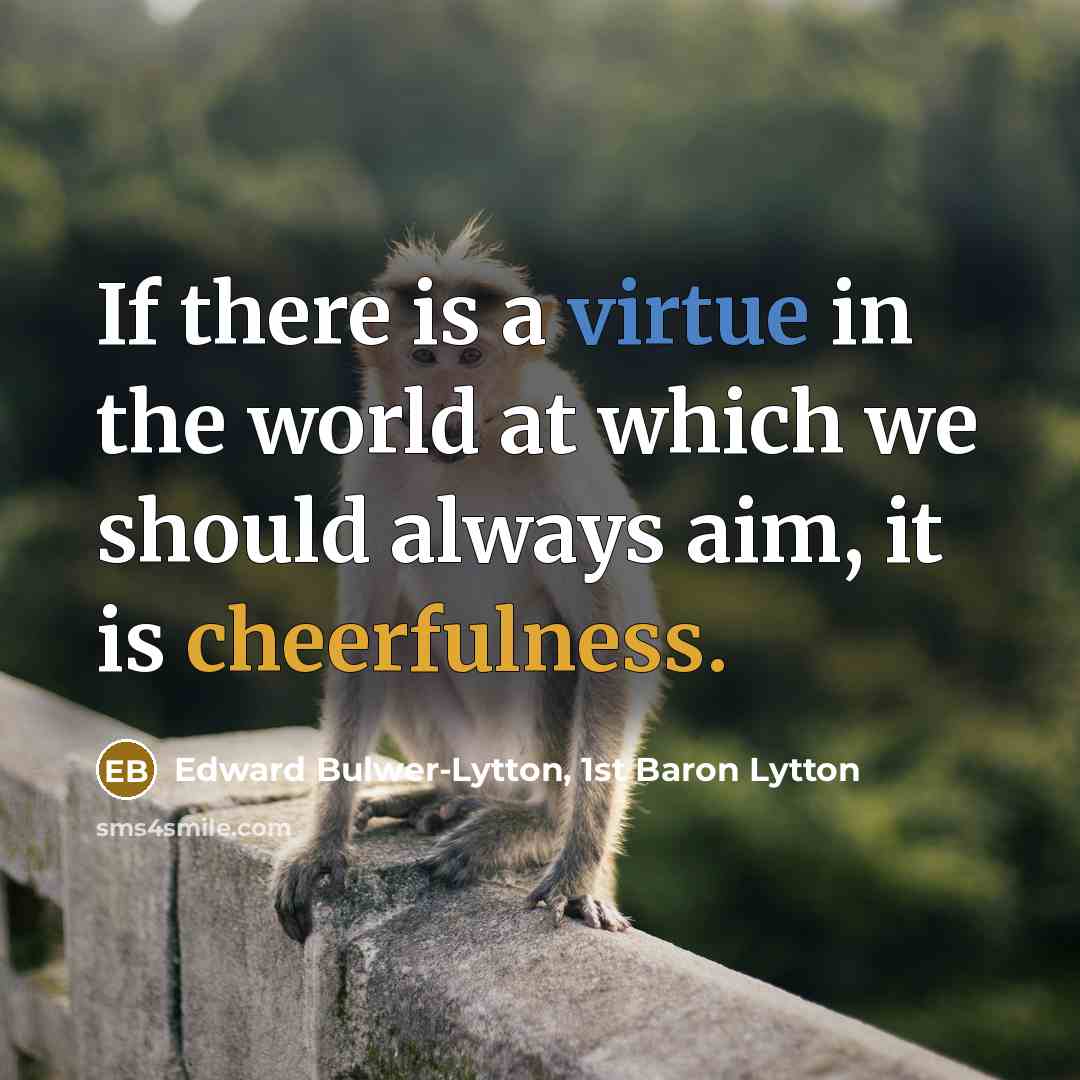 “If there is a virtue in the world at which we should always aim, it is cheerfulness.” quote by Edward Bulwer-Lytton, 1st Baron Lytton