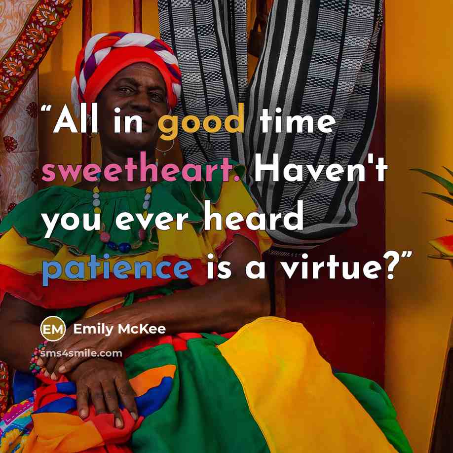 “All in good time sweetheart. Haven't you ever heard patience is a virtue?” quote by Emily McKee