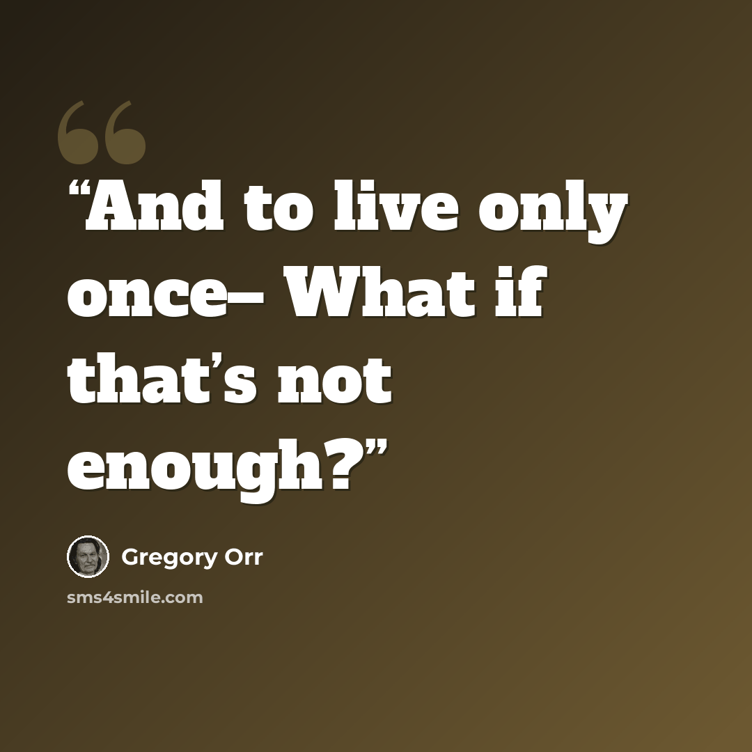“And to live only once– What if that’s not enough?” quote by Gregory Orr