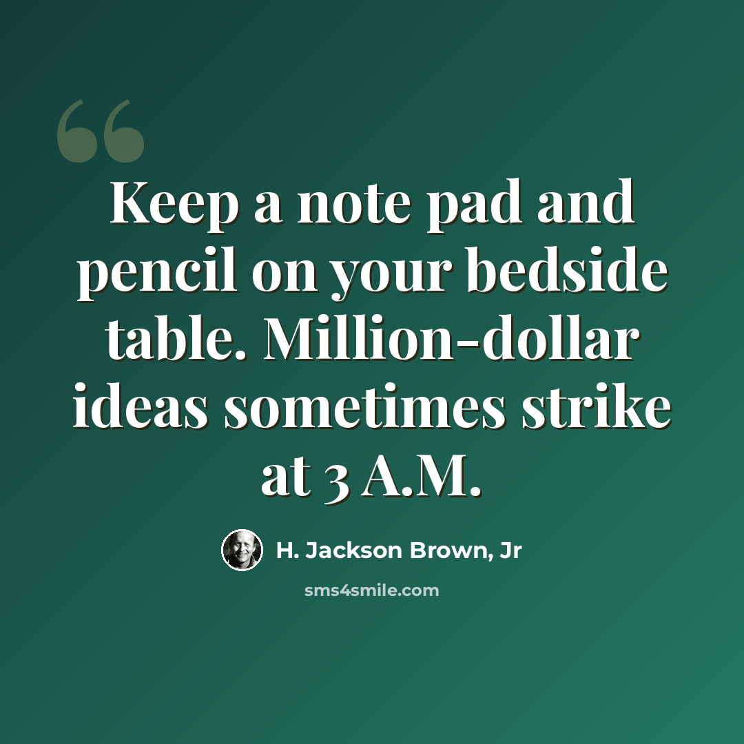 “Keep a note pad and pencil on your bedside table. Million-dollar ideas sometimes strike at 3 A.M.” quote by H. Jackson Brown, Jr