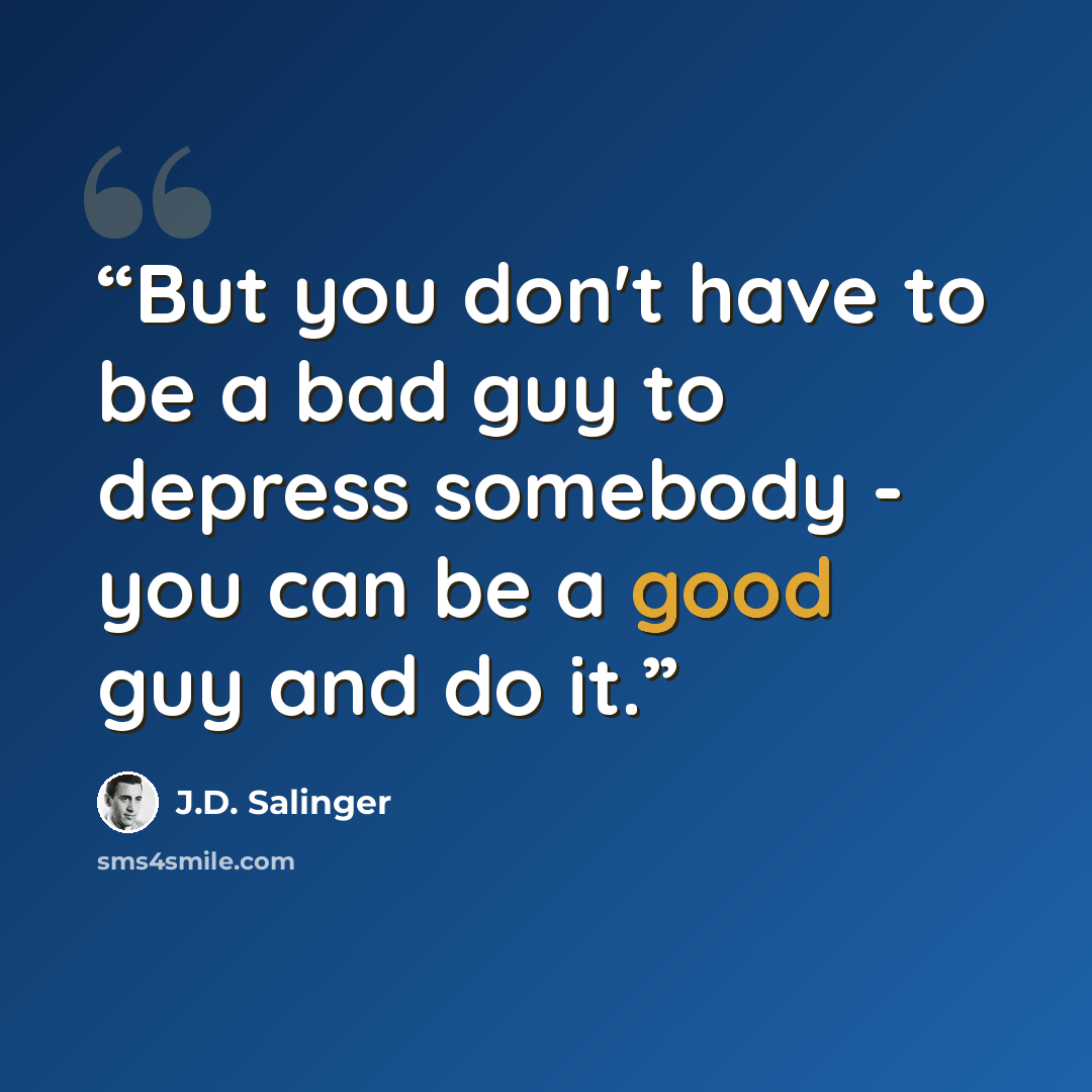 “But you don't have to be a bad guy to depress somebody - you can be a good guy and do it.” quote by J.D. Salinger