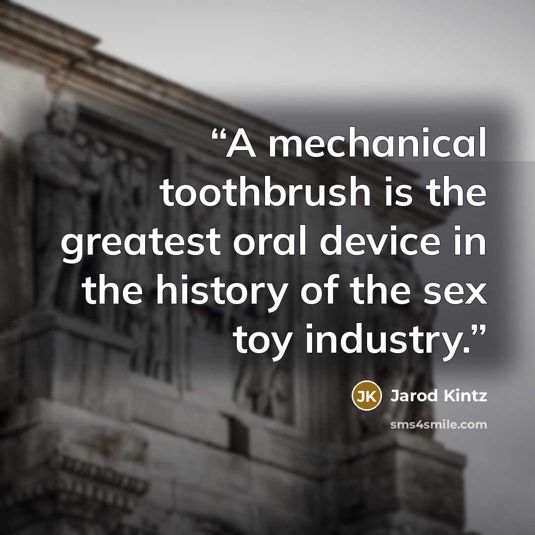“A mechanical toothbrush is the greatest oral device in the history of the sex toy industry.” quote by Jarod Kintz