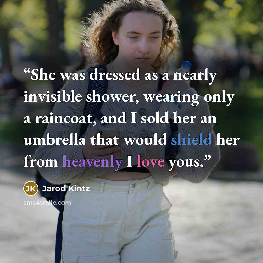“She was dressed as a nearly invisible shower, wearing only a raincoat, and I sold her an umbrella that would shield her from heavenly I love yous.” quote by Jarod Kintz