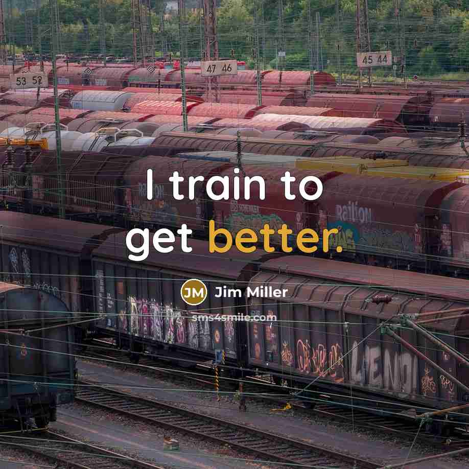 “I train to get better.” quote by Jim Miller