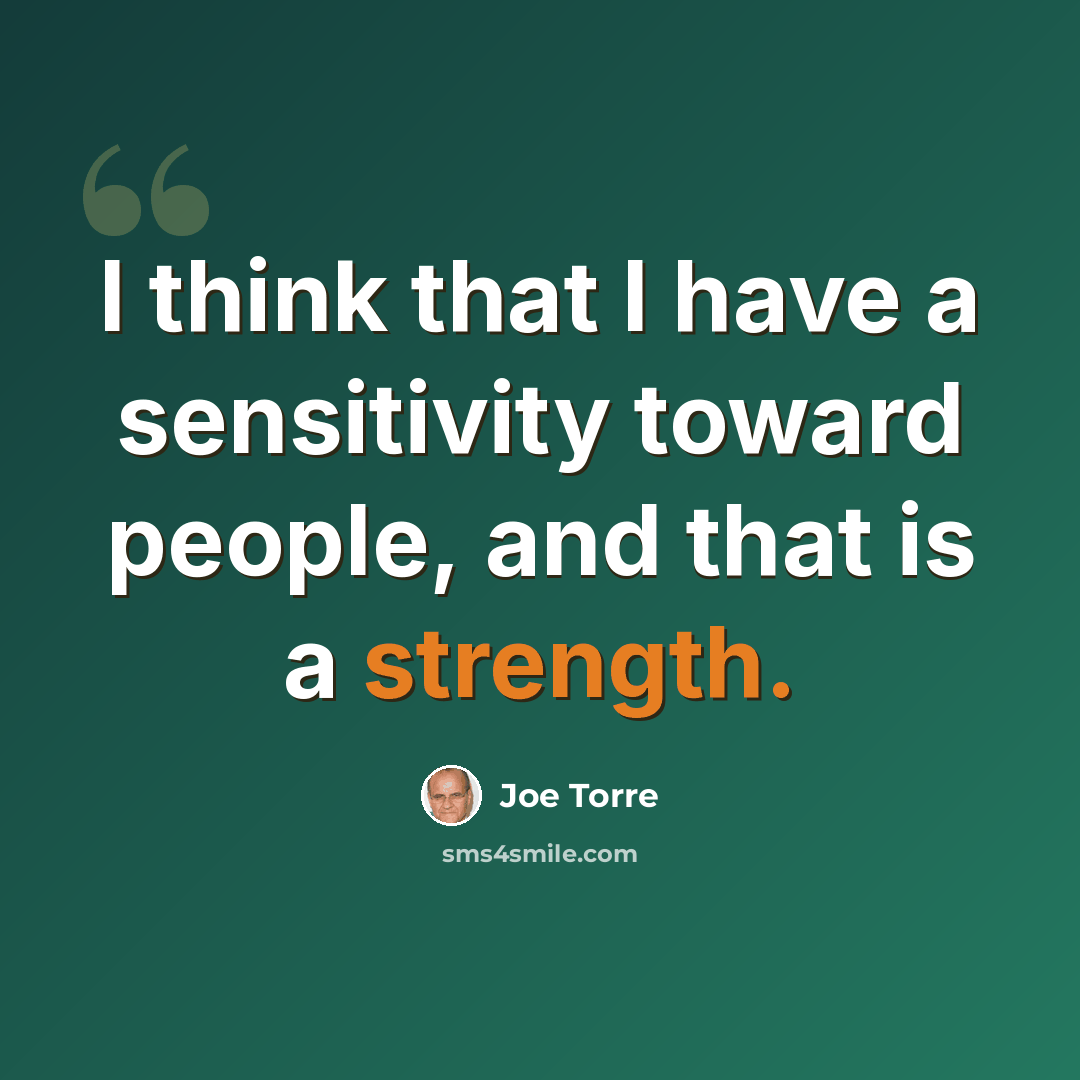 “I think that I have a sensitivity toward people, and that is a strength.” quote by Joe Torre