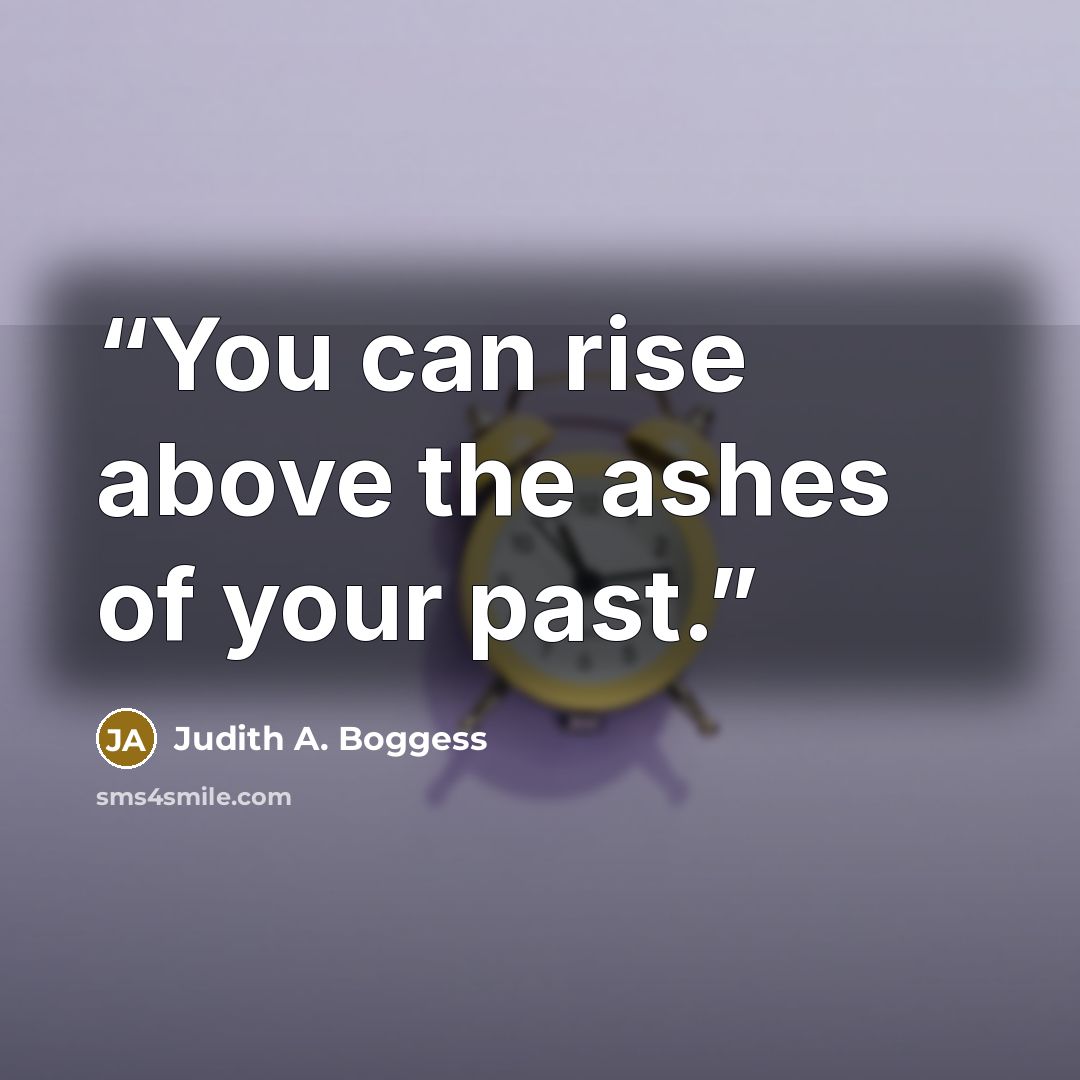 “You can rise above the ashes of your past.” quote by Judith A. Boggess