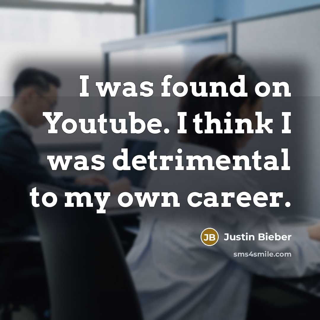 “I was found on Youtube. I think I was detrimental to my own career.” quote by Justin Bieber