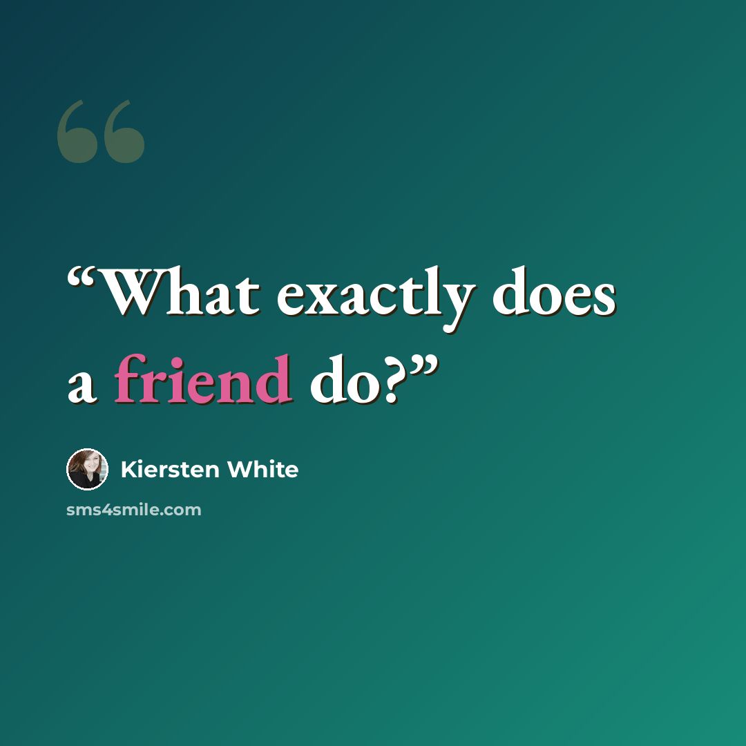 “What exactly does a friend do?” quote by Kiersten White