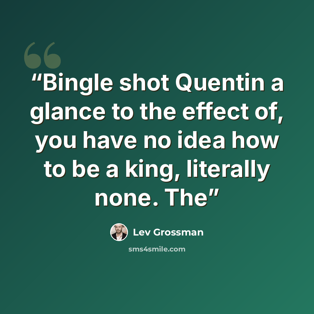 “Bingle shot Quentin a glance to the effect of, you have no idea how to be a king, literally none. The” quote by Lev Grossman
