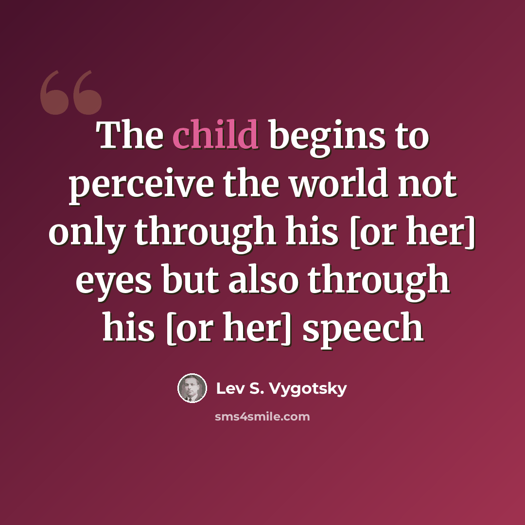 “The child begins to perceive the world not only through his [or her] eyes but also through his [or her] speech” quote by Lev S. Vygotsky
