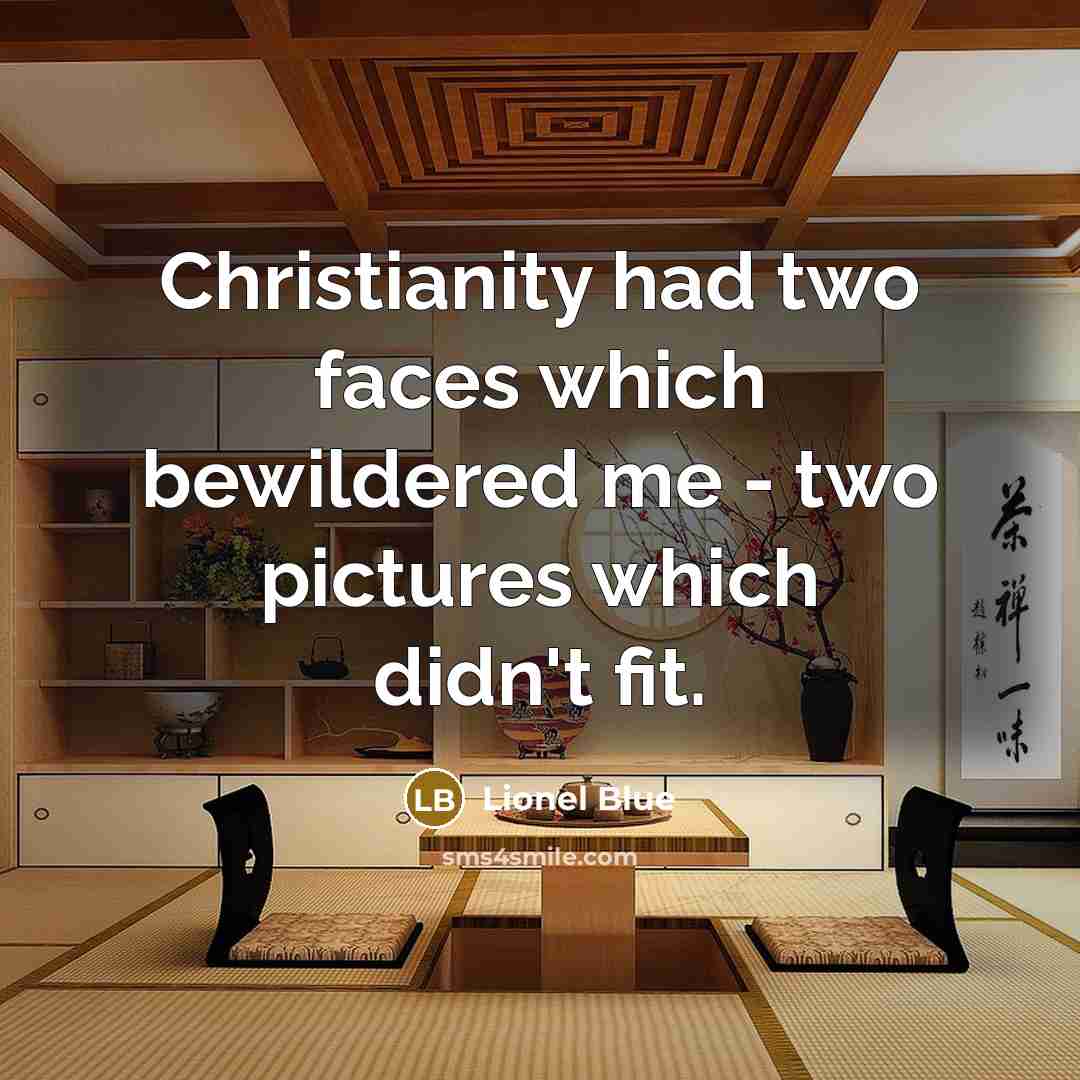 “Christianity had two faces which bewildered me - two pictures which didn't fit.” quote by Lionel Blue