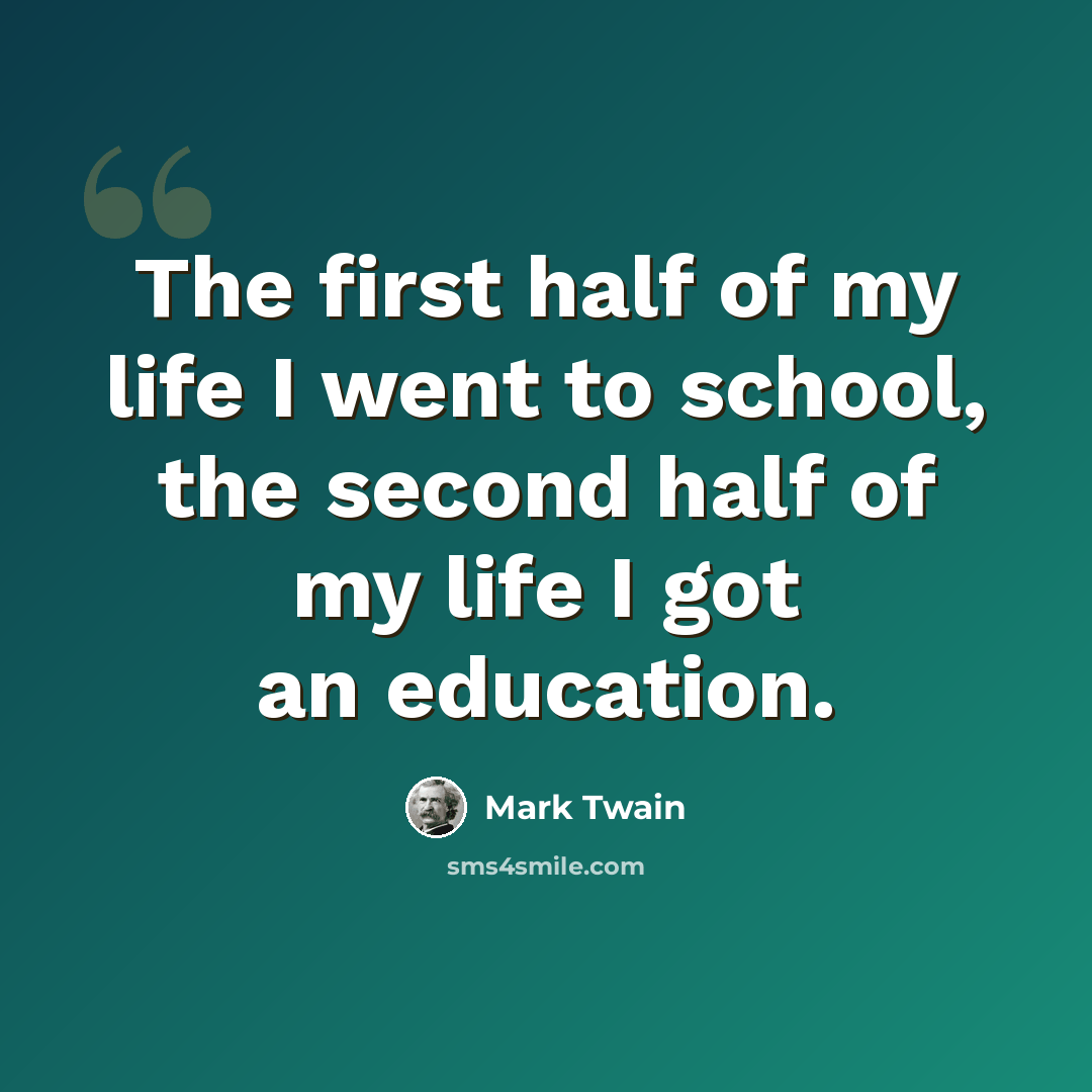 “The first half of my life I went to school, the second half of my life I got an education.” quote by Mark Twain
