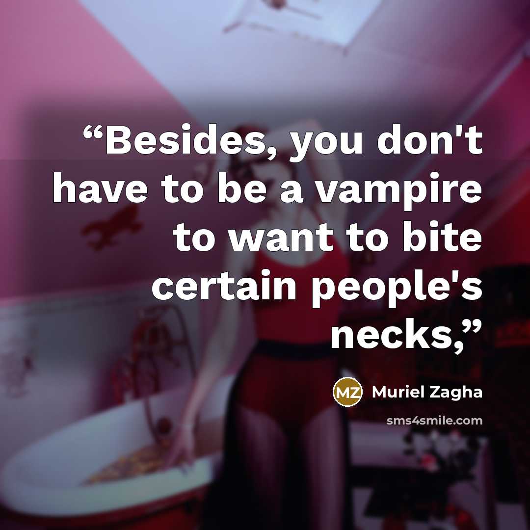 “Besides, you don't have to be a vampire to want to bite certain people's necks,” quote by Muriel Zagha