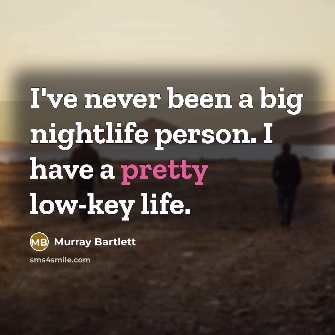 “I've never been a big nightlife person. I have a pretty low-key life.” quote by Murray Bartlett