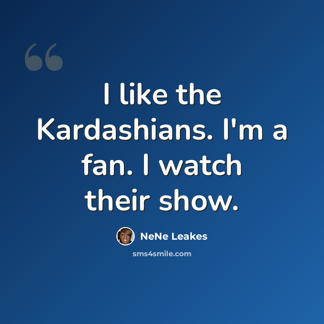 “I like the Kardashians. I'm a fan. I watch their show.” quote by NeNe Leakes