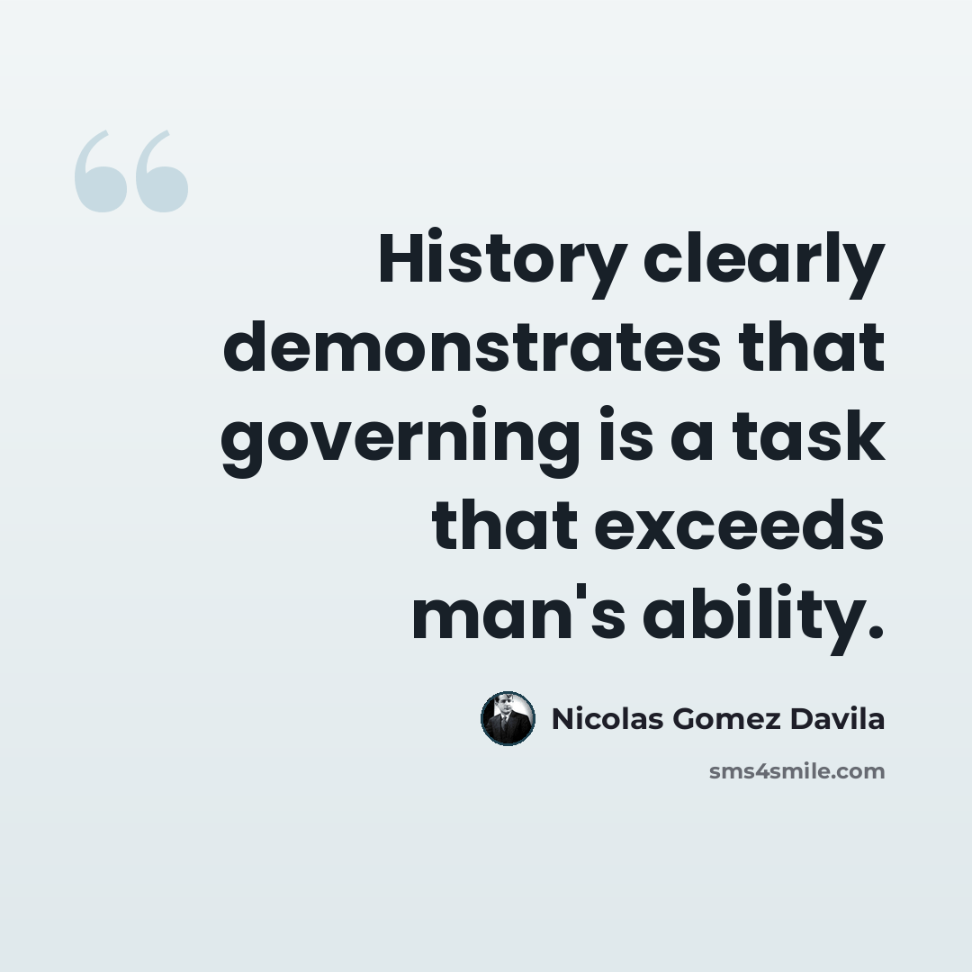 “History clearly demonstrates that governing is a task that exceeds man's ability.” quote by Nicolas Gomez Davila