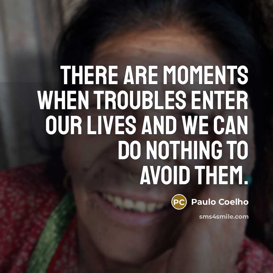 “There are moments when troubles enter our lives and we can do nothing to avoid them.” quote by Paulo Coelho