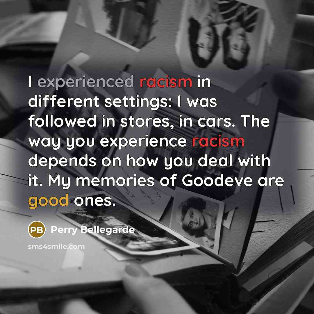 “I experienced racism in different settings: I was followed in stores, in cars. The way you experience racism depends on how you deal with it. My memories of Goodeve are good ones.” quote by Perry Bellegarde