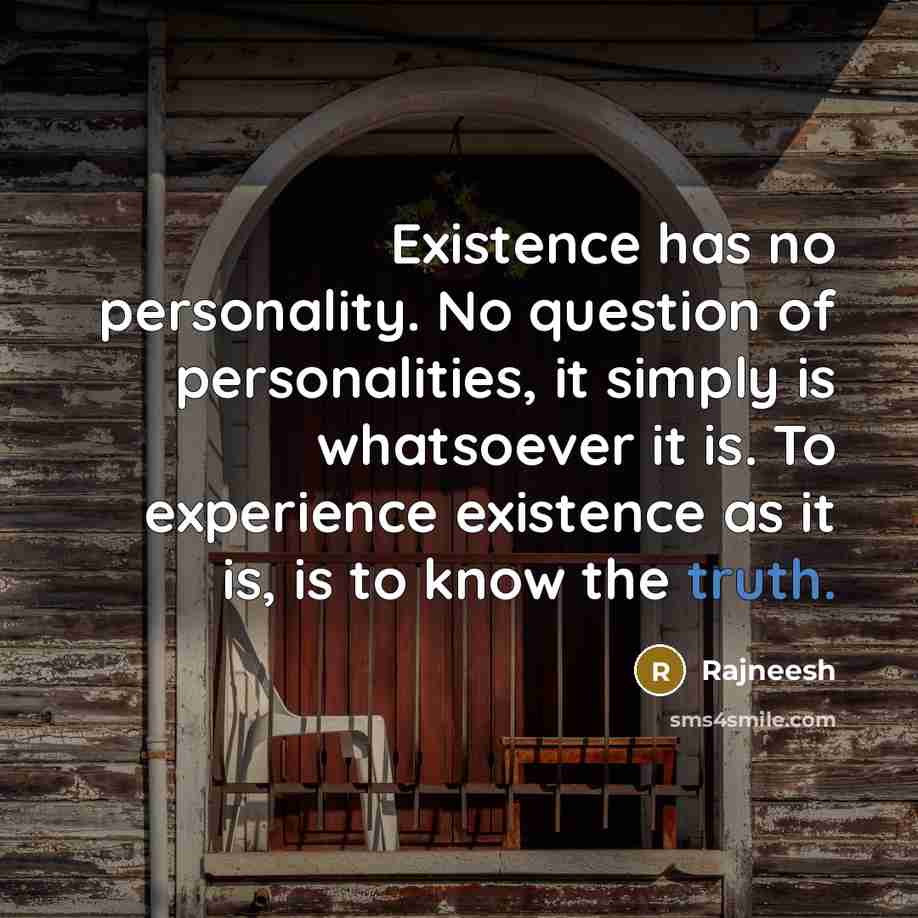 “Existence has no personality. No question of personalities, it simply is whatsoever it is. To experience existence as it is, is to know the truth.” quote by Rajneesh