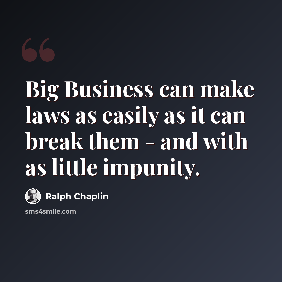 “Big Business can make laws as easily as it can break them - and with as little impunity.” quote by Ralph Chaplin