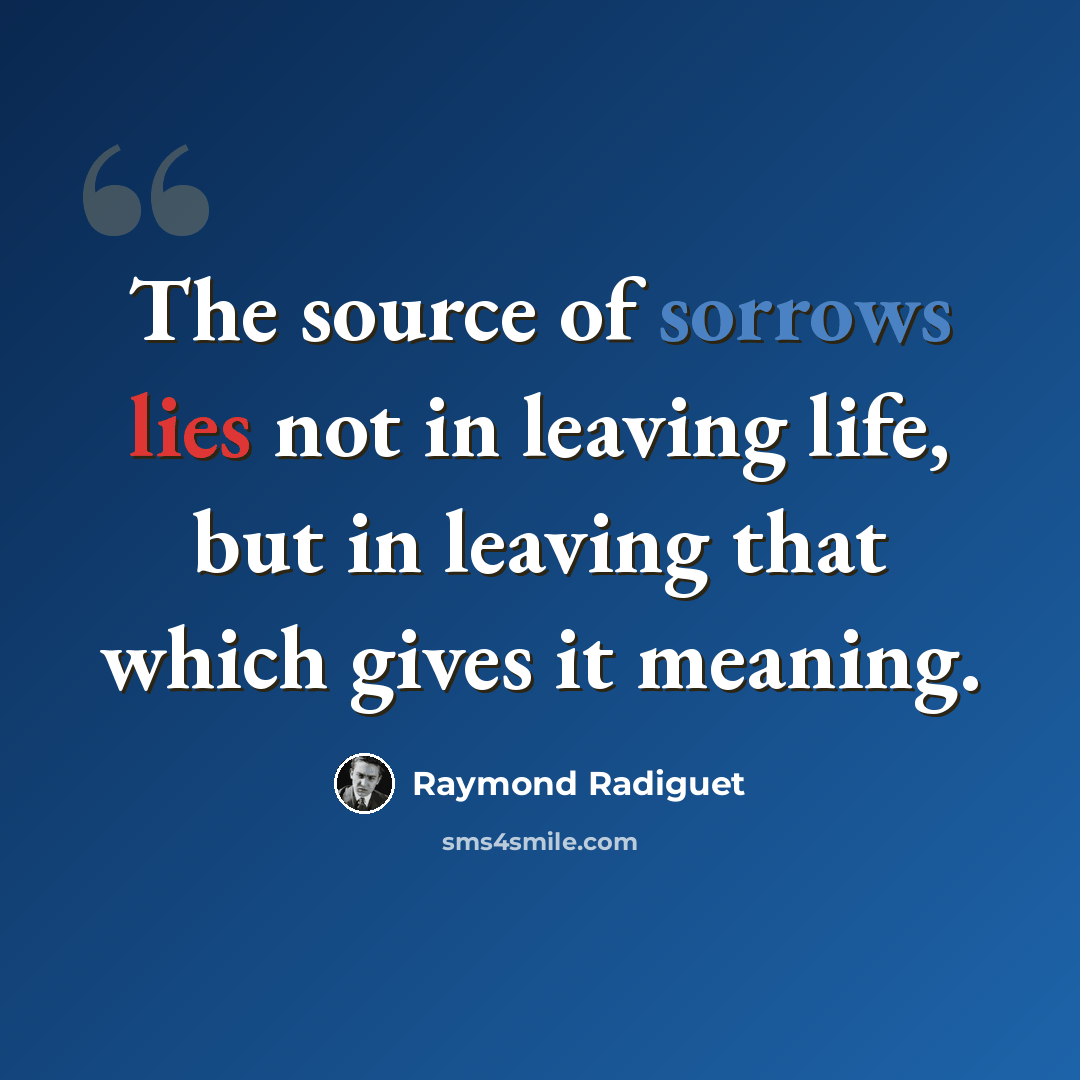 “The source of sorrows lies not in leaving life, but in leaving that which gives it meaning.” quote by Raymond Radiguet