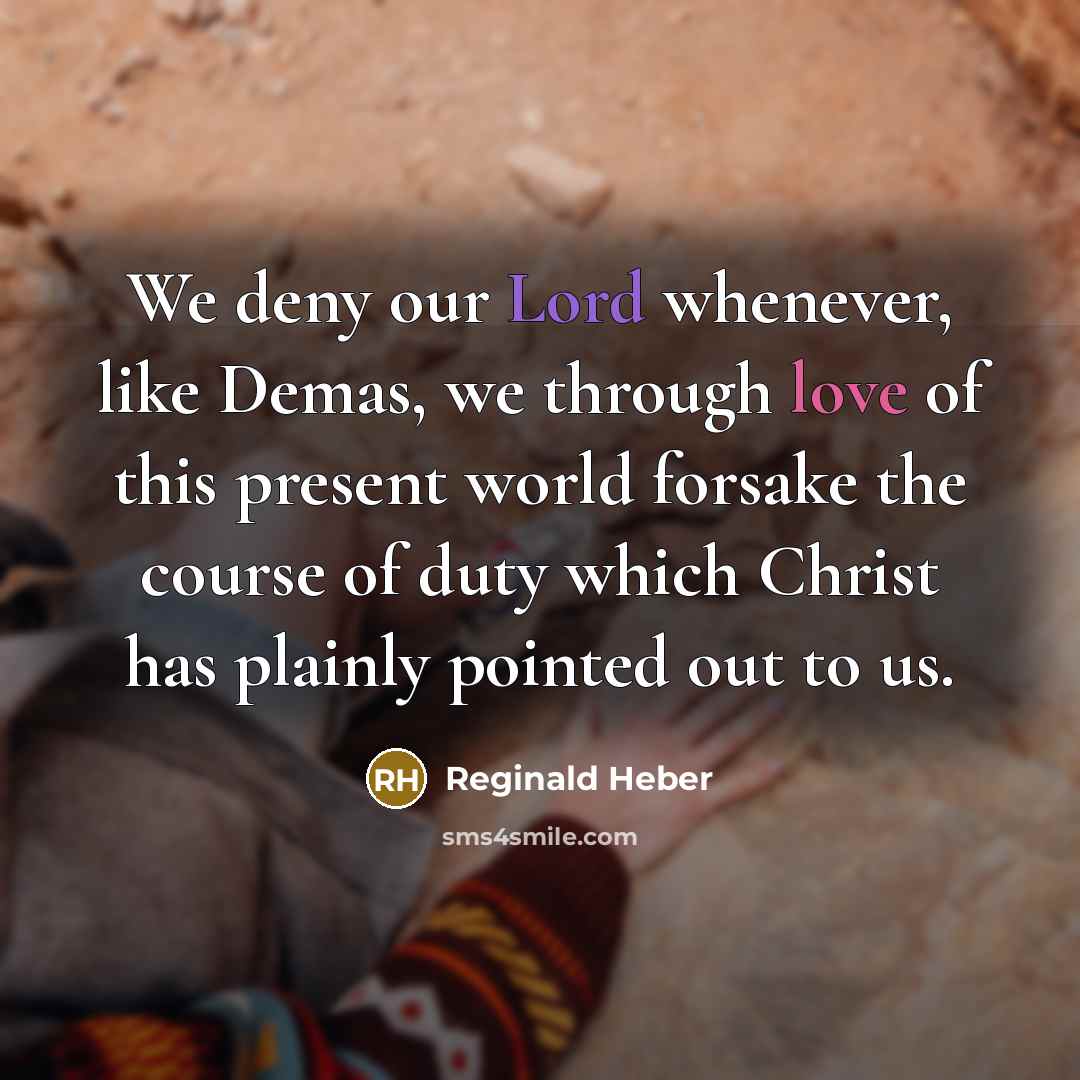 “We deny our Lord whenever, like Demas, we through love of this present world forsake the course of duty which Christ has plainly pointed out to us.” quote by Reginald Heber