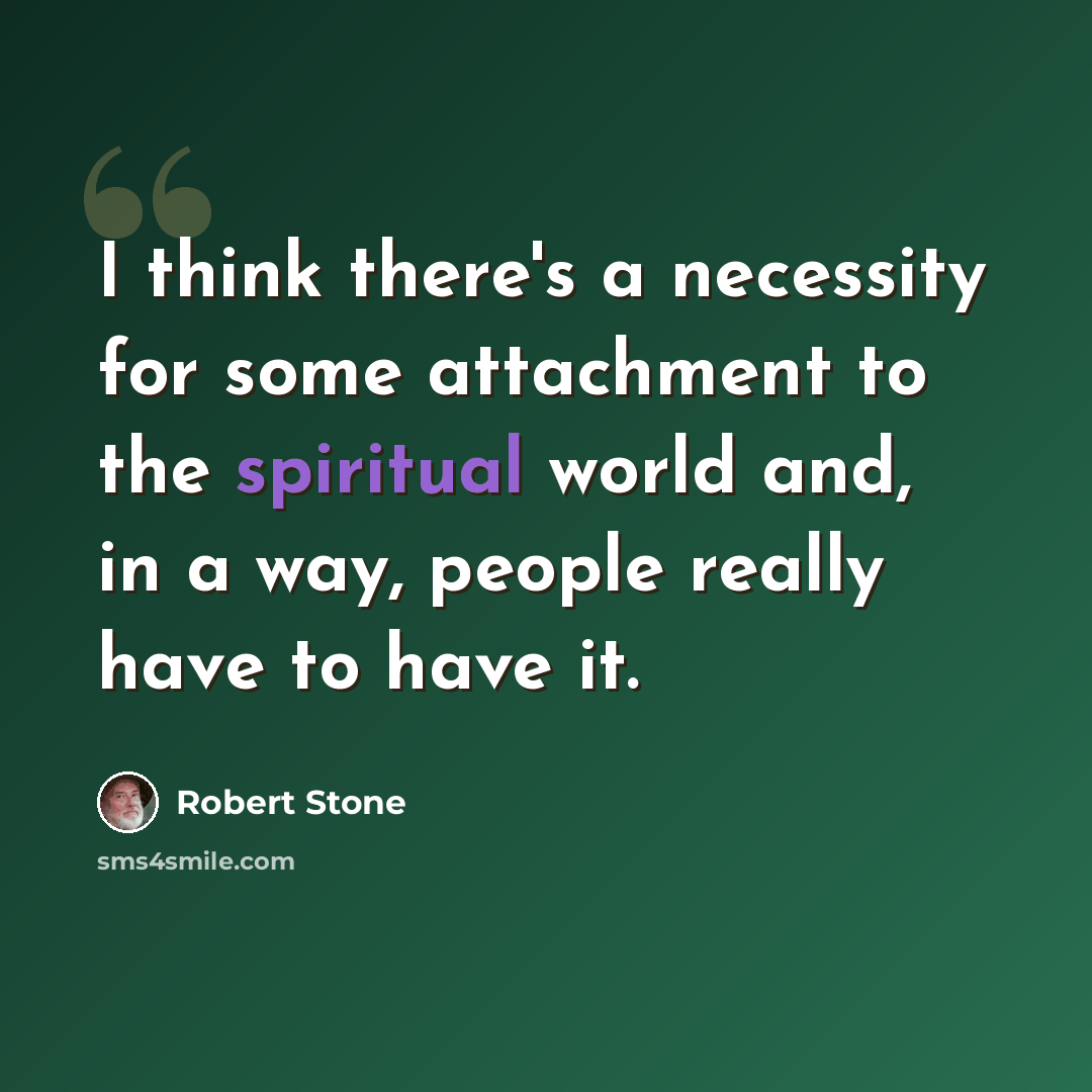 “I think there's a necessity for some attachment to the spiritual world and, in a way, people really have to have it.” quote by Robert Stone