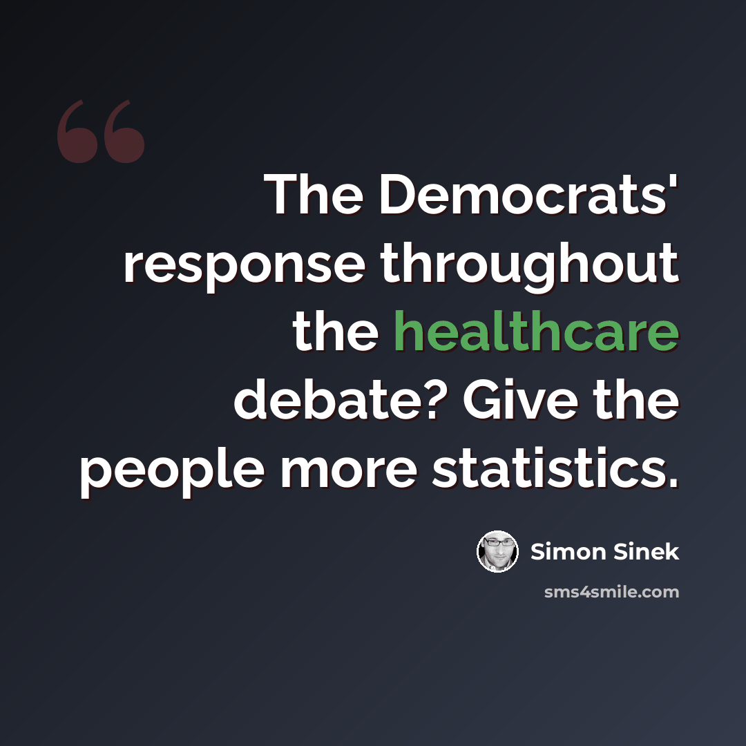 “The Democrats' response throughout the healthcare debate? Give the people more statistics.” quote by Simon Sinek