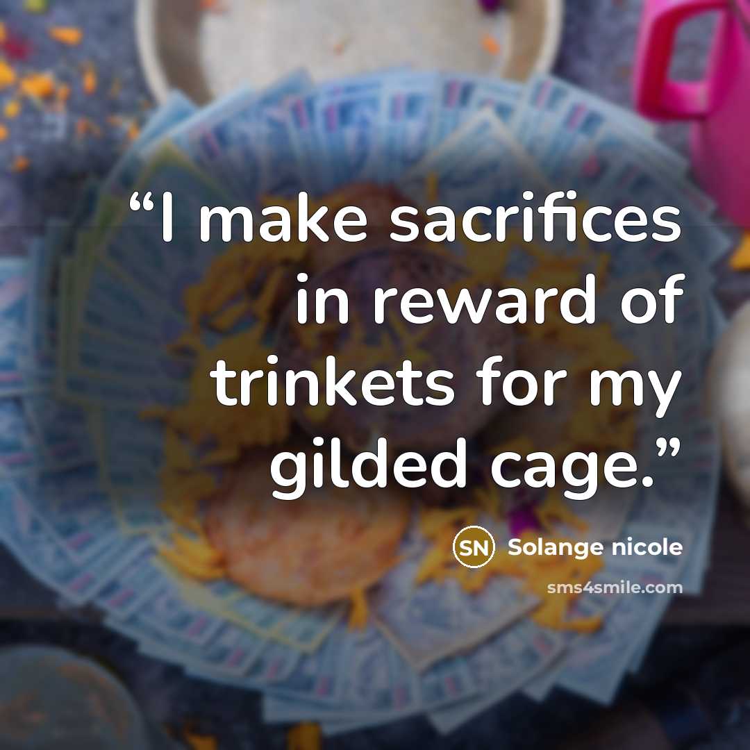 “I make sacrifices in reward of trinkets for my gilded cage.” quote by Solange nicole