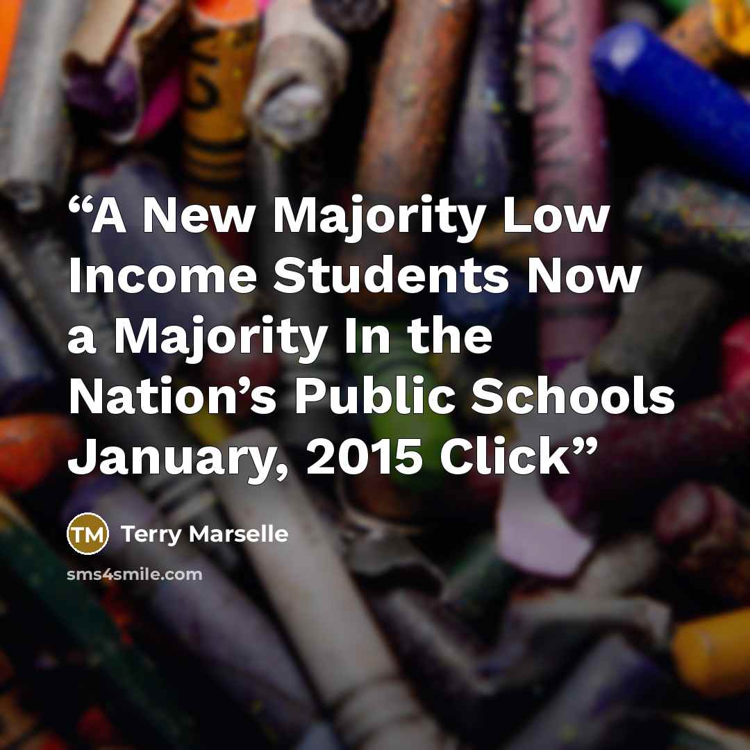 “A New Majority Low Income Students Now a Majority In the Nation’s Public Schools January, 2015 Click” quote by Terry Marselle