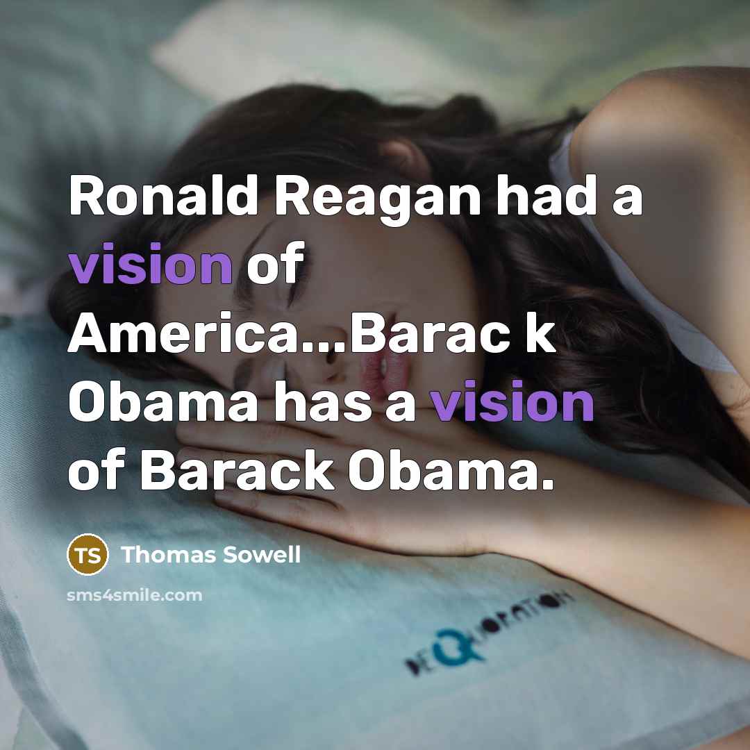 “Ronald Reagan had a vision of America...Barac k Obama has a vision of Barack Obama.” quote by Thomas Sowell
