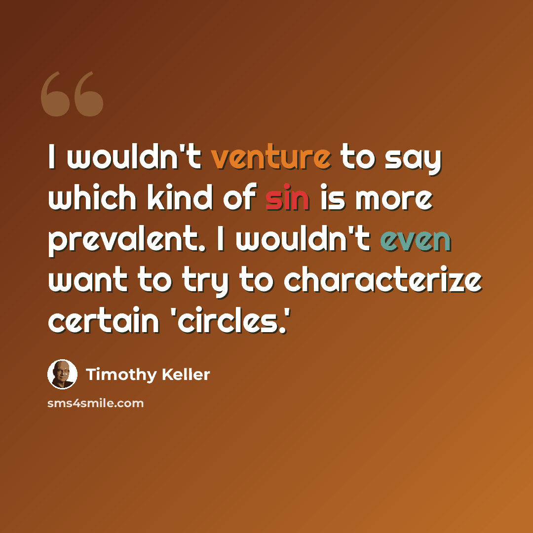 “I wouldn't venture to say which kind of sin is more prevalent. I wouldn't even want to try to characterize certain 'circles.'” quote by Timothy Keller