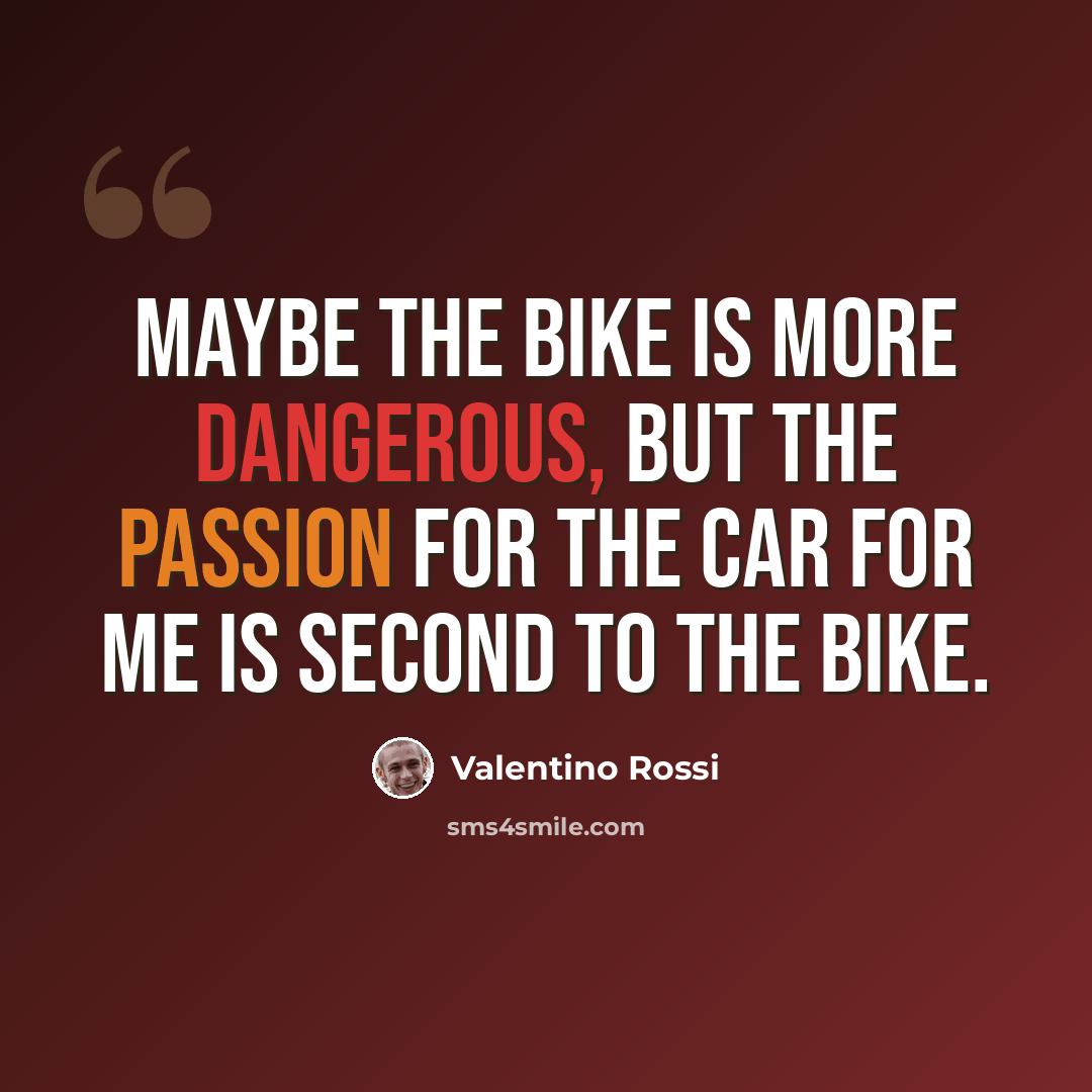 “Maybe the bike is more dangerous, but the passion for the car for me is second to the bike.” quote by Valentino Rossi