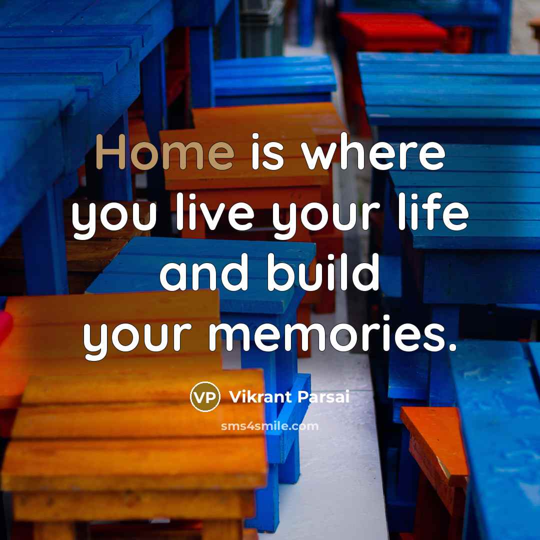 “Home is where you live your life and build your memories.” quote by Vikrant Parsai