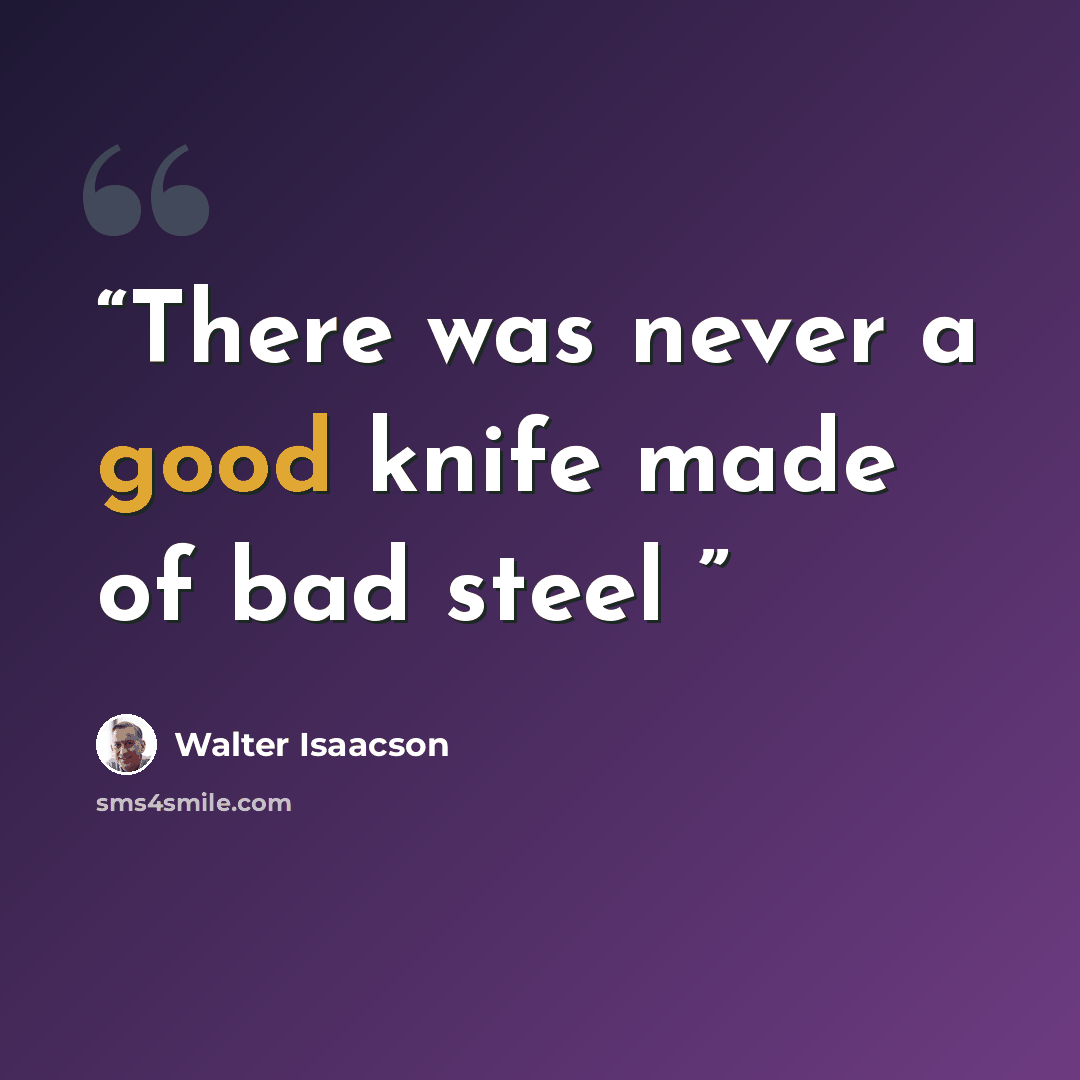 “There was never a good knife made of bad steel” quote by Walter Isaacson