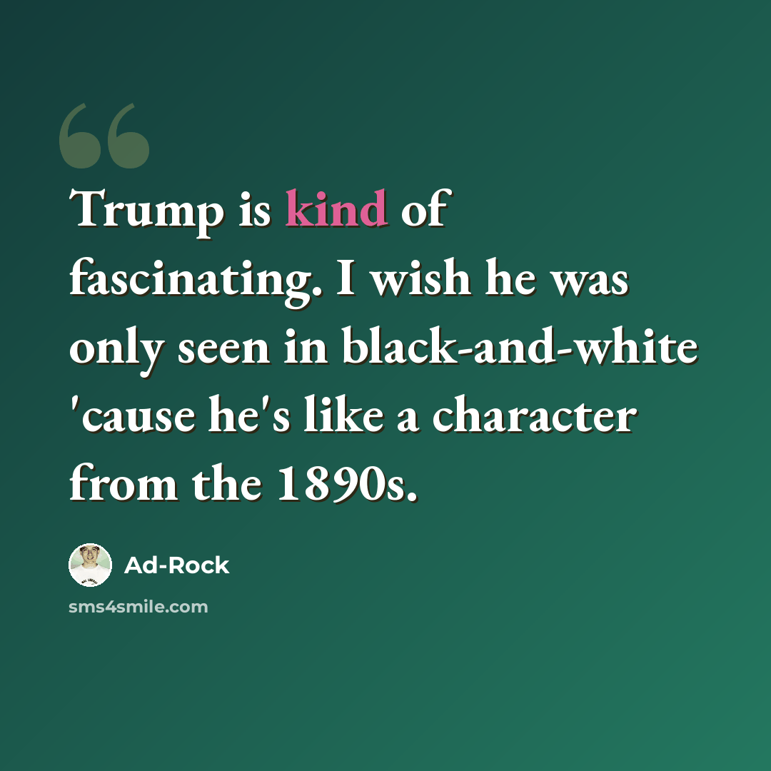 “Trump is kind of fascinating. I wish he was only seen in black-and-white 'cause he's like a character from the 1890s.” quote by Ad-Rock