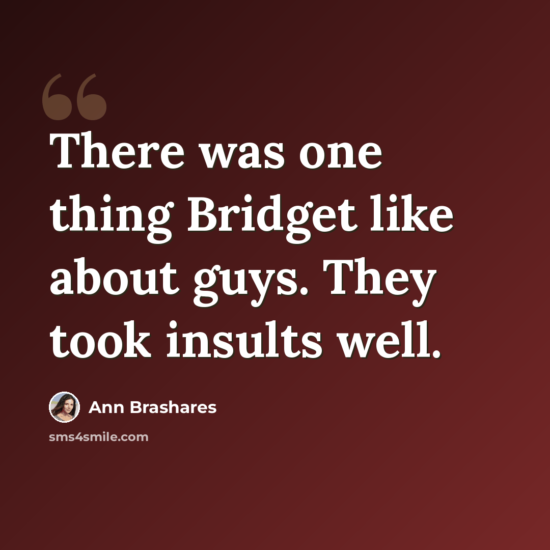 “There was one thing Bridget like about guys. They took insults well.” quote by Ann Brashares