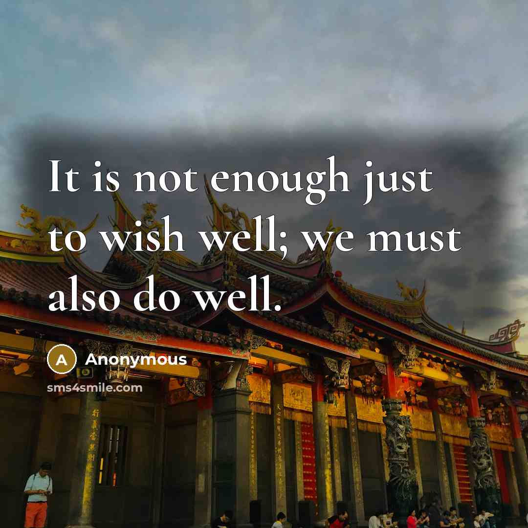 “It is not enough just to wish well; we must also do well.” quote by Anonymous