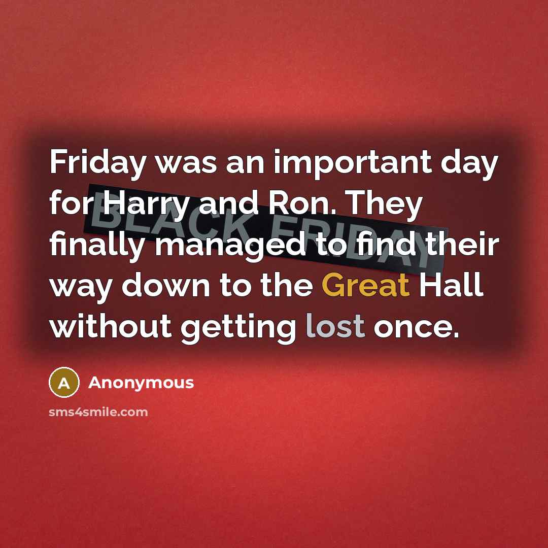 “Friday was an important day for Harry and Ron. They finally managed to find their way down to the Great Hall without getting lost once.” quote by Anonymous