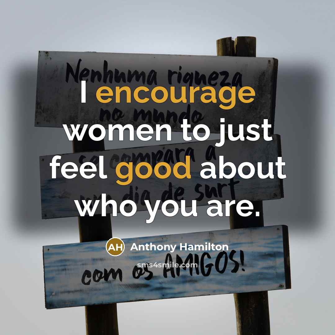 “I encourage women to just feel good about who you are.” quote by Anthony Hamilton