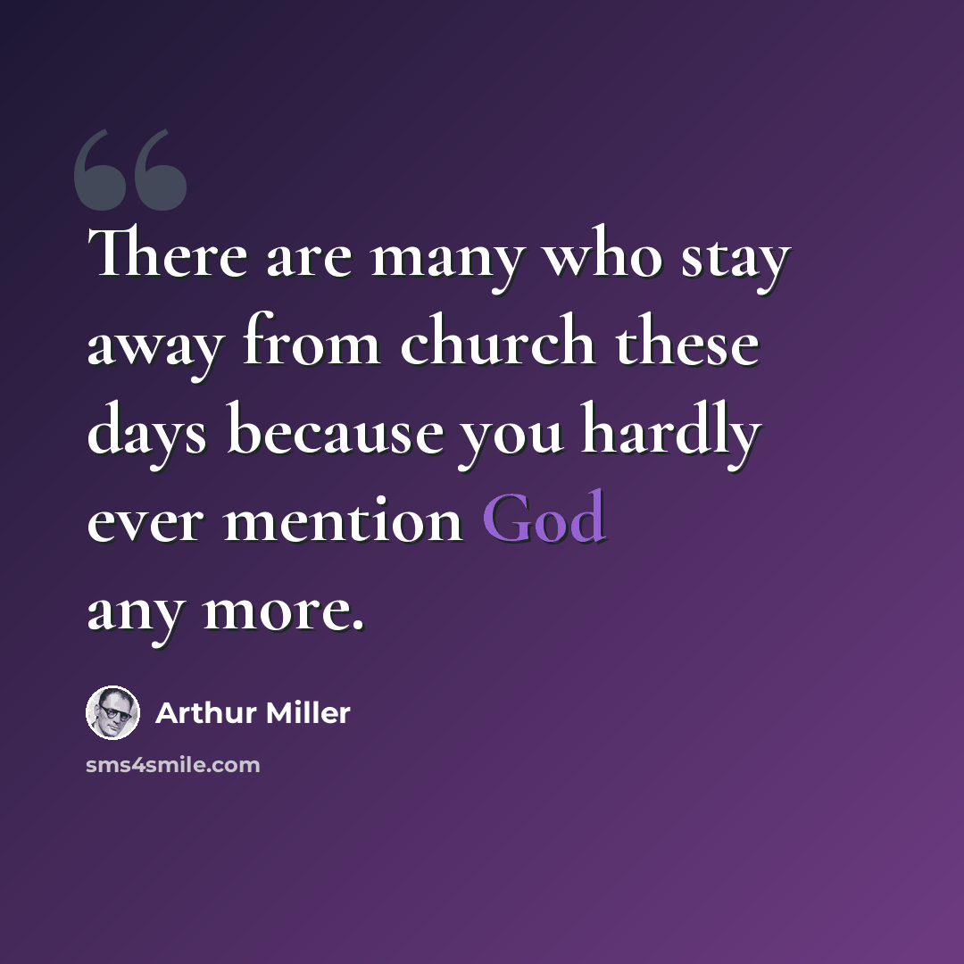 “There are many who stay away from church these days because you hardly ever mention God any more.” quote by Arthur Miller