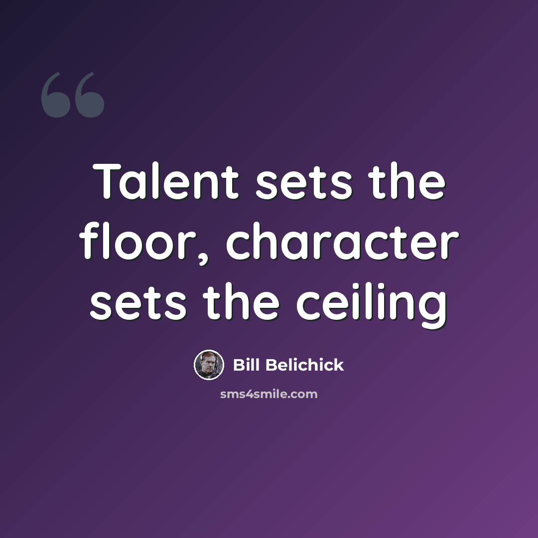 “Talent sets the floor, character sets the ceiling” quote by Bill Belichick