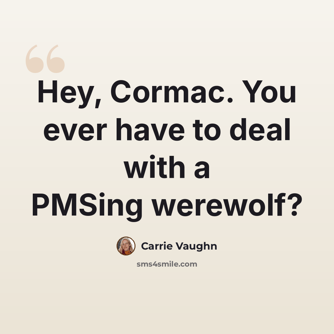“Hey, Cormac. You ever have to deal with a PMSing werewolf?” quote by Carrie Vaughn