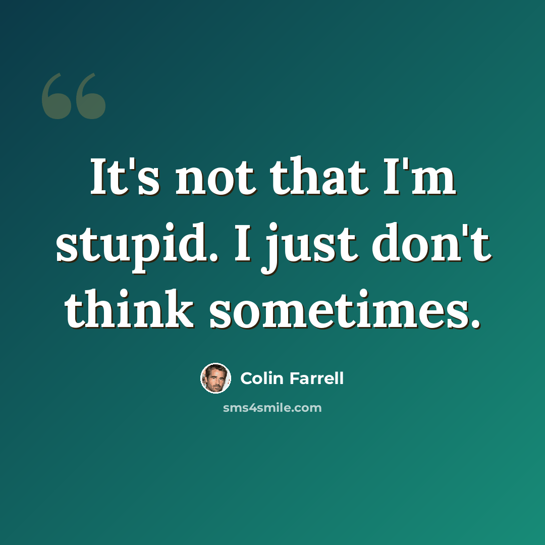 “It's not that I'm stupid. I just don't think sometimes.” quote by Colin Farrell