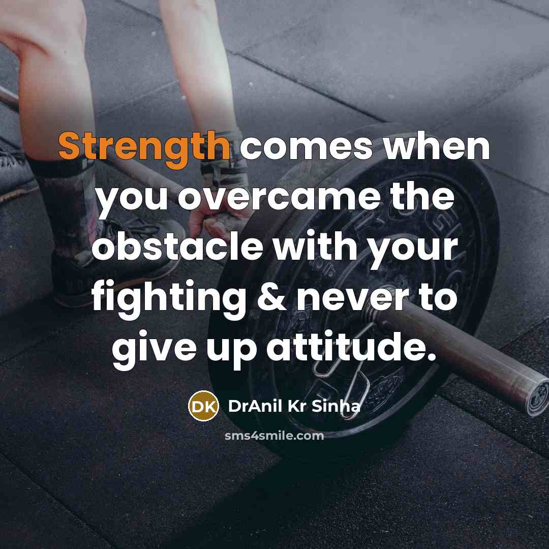 “Strength comes when you overcame the obstacle with your fighting & never to give up attitude.” quote by DrAnil Kr Sinha