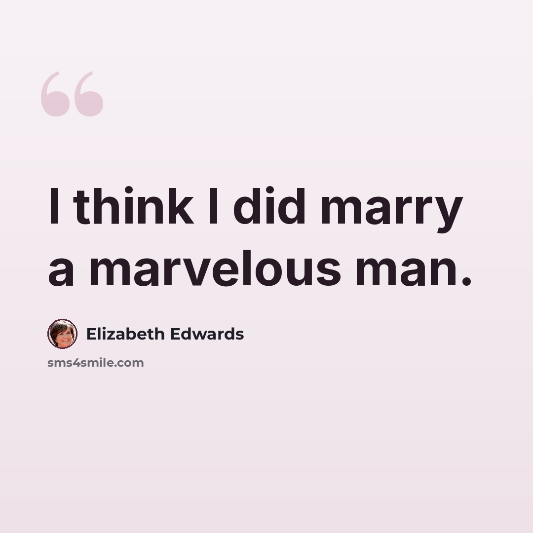 “I think I did marry a marvelous man.” quote by Elizabeth Edwards