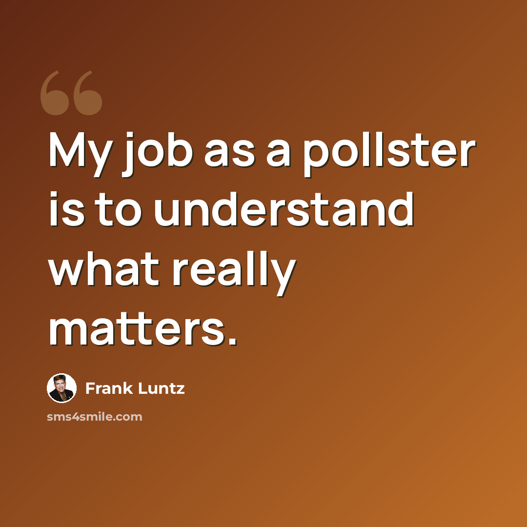 “My job as a pollster is to understand what really matters.” quote by Frank Luntz