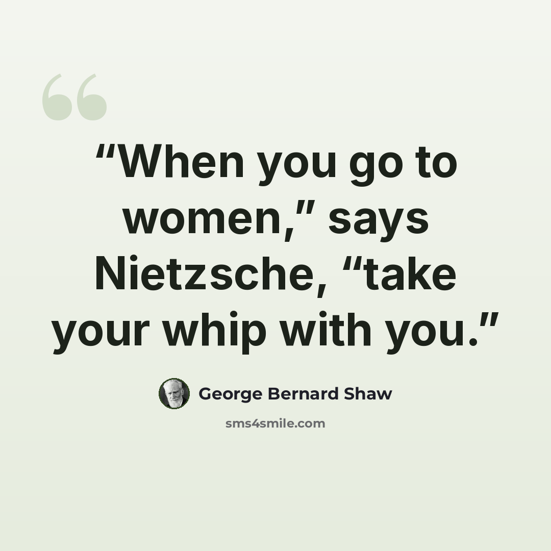 “When you go to women,” says Nietzsche, “take your whip with you.” quote by George Bernard Shaw