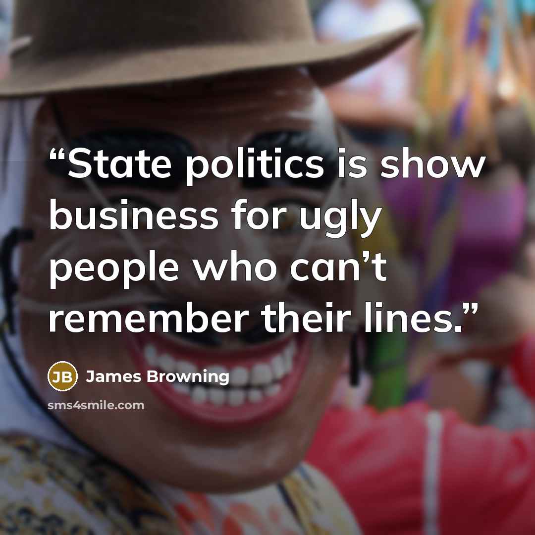 “State politics is show business for ugly people who can’t remember their lines.” quote by James Browning