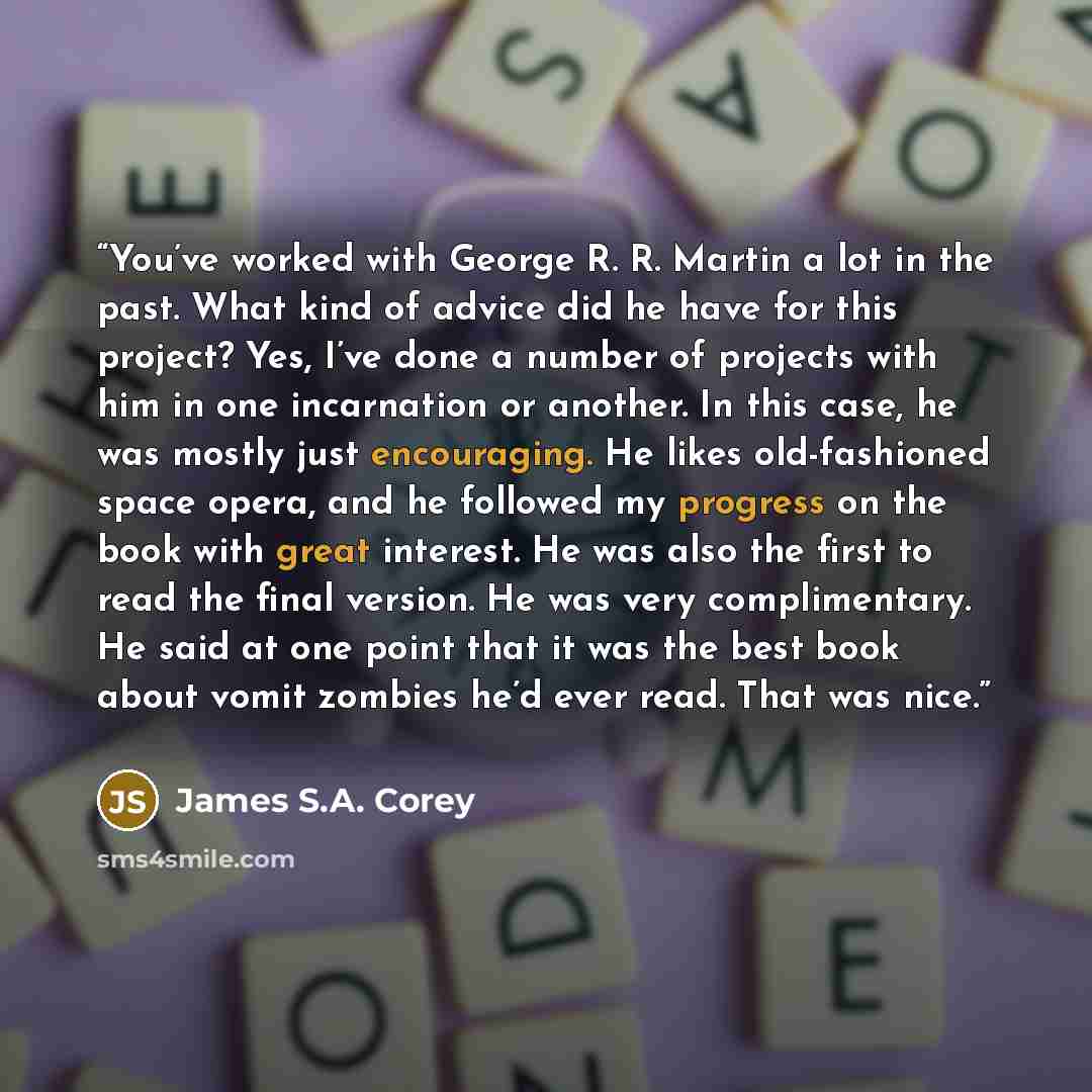 “You’ve worked with George R. R. Martin a lot in the past. What kind of advice did he have for this project? Yes, I’ve done a number of projects with him in one incarnation or another. In this case, he was mostly just encouraging. He likes old-fashioned space opera, and he followed my progress on…” quote by James S.A. Corey